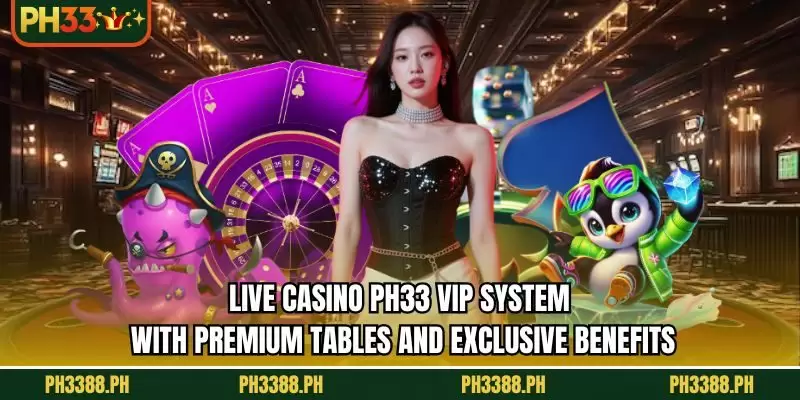 Live Casino PH33 VIP system with premium tables and exclusive benefits