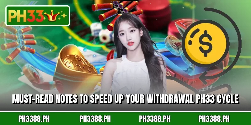 Must-read notes to speed up your withdrawal PH33 cycle
